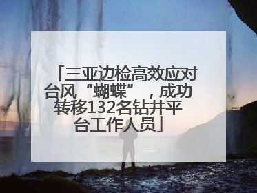 三亚边检高效应对台风“蝴蝶”，成功转移132名钻井平台工作人员