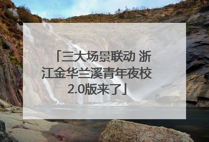 三大场景联动 浙江金华兰溪青年夜校2.0版来了