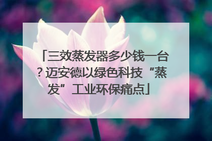 三效蒸发器多少钱一台？迈安德以绿色科技“蒸发”工业环保痛点