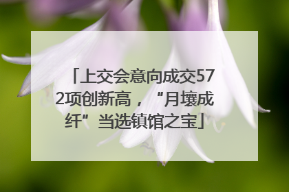 上交会意向成交572项创新高，“月壤成纤”当选镇馆之宝