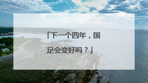 下一个四年，国足会变好吗？