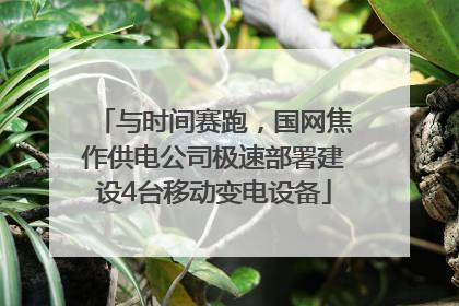 与时间赛跑，国网焦作供电公司极速部署建设4台移动变电设备