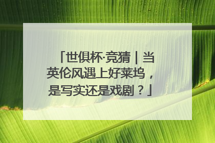 世俱杯·竞猜｜当英伦风遇上好莱坞，是写实还是戏剧？