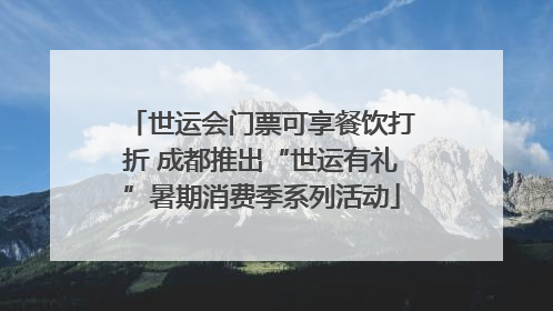 世运会门票可享餐饮打折 成都推出“世运有礼”暑期消费季系列活动