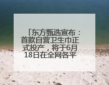 东方甄选宣布：首款自营卫生巾正式投产，将于6月18日在全网各平台开售