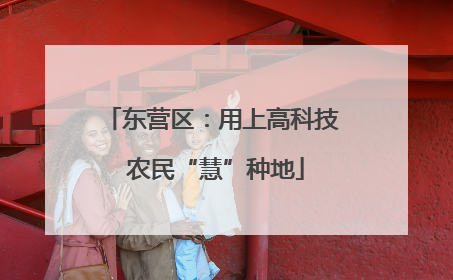 东营区：用上高科技 农民“慧”种地