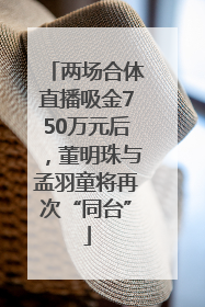 两场合体直播吸金750万元后，董明珠与孟羽童将再次“同台”