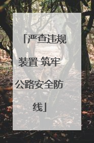 严查违规装置 筑牢公路安全防线