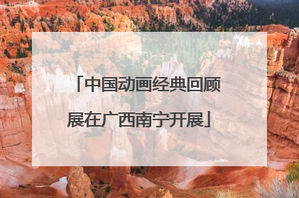 中国动画经典回顾展在广西南宁开展