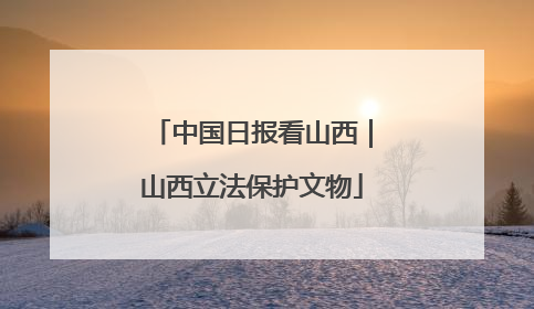 中国日报看山西｜山西立法保护文物
