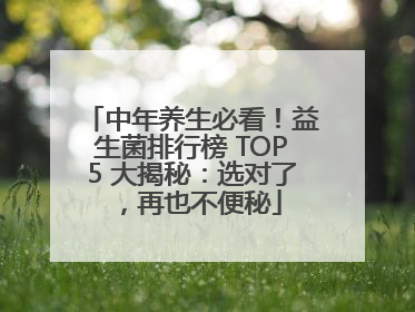 中年养生必看！益生菌排行榜 TOP5 大揭秘：选对了，再也不便秘