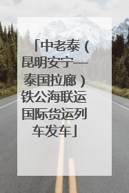 中老泰（昆明安宁—泰国拉廊）铁公海联运国际货运列车发车