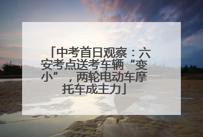 中考首日观察：六安考点送考车辆“变小”，两轮电动车摩托车成主力