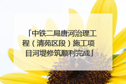 中铁二局唐河治理工程（清苑区段）施工项目河堤修筑顺利完成