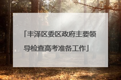 丰泽区委区政府主要领导检查高考准备工作