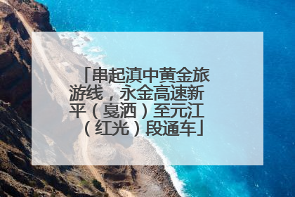 串起滇中黄金旅游线，永金高速新平（戛洒）至元江（红光）段通车