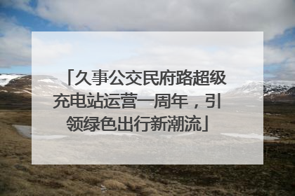 久事公交民府路超级充电站运营一周年，引领绿色出行新潮流