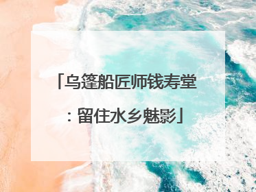 乌篷船匠师钱寿堂：留住水乡魅影