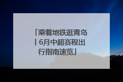 乘着地铁逛青岛丨6月中超赛程出行指南速览