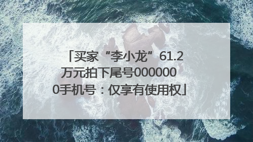 买家“李小龙”61.2万元拍下尾号0000000手机号：仅享有使用权
