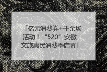 亿元消费券+千余场活动！“520”安徽文旅惠民消费季启幕