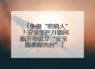 争做“吹哨人”！安全生产月期间临沂市设立“安全隐患曝光台”