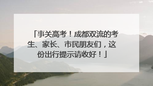 事关高考！成都双流的考生、家长、市民朋友们，这份出行提示请收好！