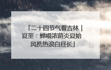 二十四节气看吉林｜夏至：蝉唱浓荫炎夏始 风携热浪白昼长