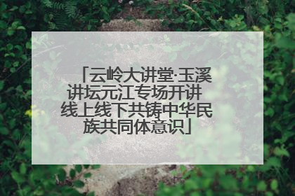 云岭大讲堂·玉溪讲坛元江专场开讲 线上线下共铸中华民族共同体意识