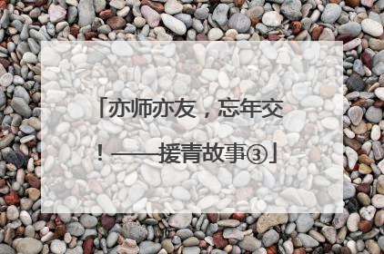 亦师亦友，忘年交！——援青故事③