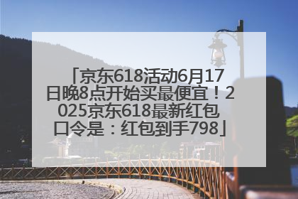 京东618活动6月17日晚8点开始买最便宜！2025京东618最新红包口令是：红包到手798