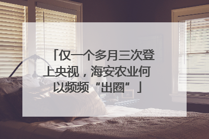仅一个多月三次登上央视，海安农业何以频频“出圈”