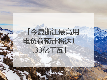 今夏浙江最高用电负荷预计将达1.33亿千瓦