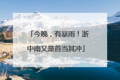 今晚，有暴雨！浙中南又是首当其冲