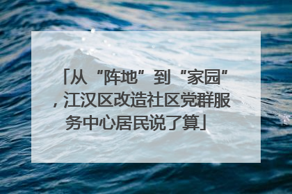 从“阵地”到“家园”，江汉区改造社区党群服务中心居民说了算