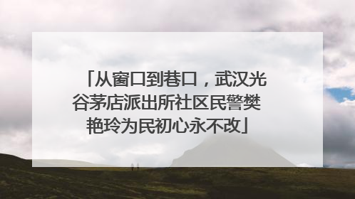 从窗口到巷口，武汉光谷茅店派出所社区民警樊艳玲为民初心永不改