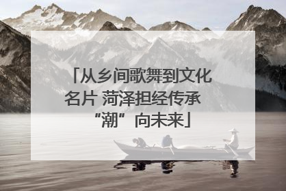 从乡间歌舞到文化名片 菏泽担经传承“潮”向未来