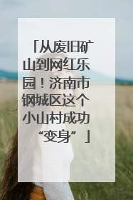 从废旧矿山到网红乐园！济南市钢城区这个小山村成功“变身”