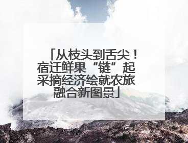 从枝头到舌尖！宿迁鲜果“链”起采摘经济绘就农旅融合新图景