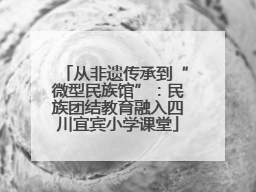 从非遗传承到“微型民族馆”：民族团结教育融入四川宜宾小学课堂
