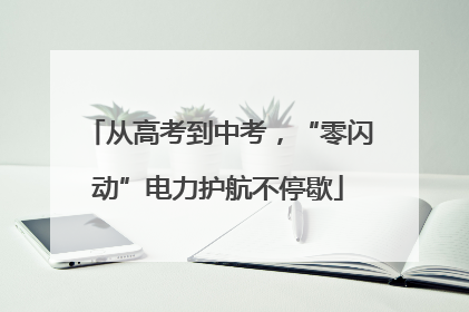 从高考到中考，“零闪动”电力护航不停歇