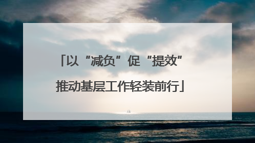 以“减负”促“提效” 推动基层工作轻装前行