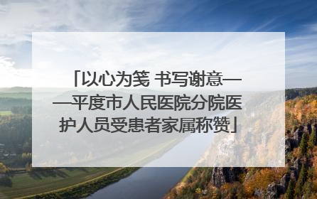 以心为笺 书写谢意——平度市人民医院分院医护人员受患者家属称赞