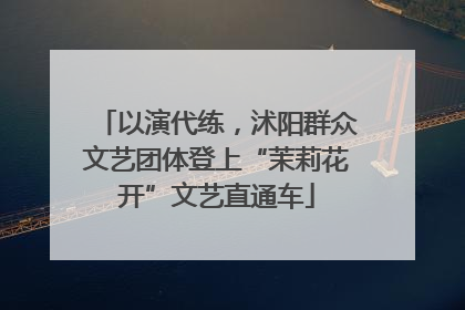 以演代练，沭阳群众文艺团体登上“茉莉花开”文艺直通车