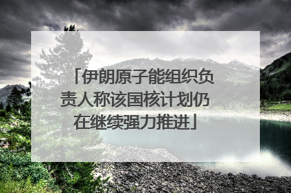 伊朗原子能组织负责人称该国核计划仍在继续强力推进