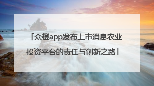 众橙app发布上市消息农业投资平台的责任与创新之路