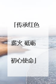 传承红色薪火 砥砺初心使命