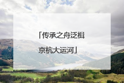 传承之舟泛楫京杭大运河