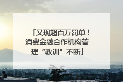 又现超百万罚单！消费金融合作机构管理“教训”不断