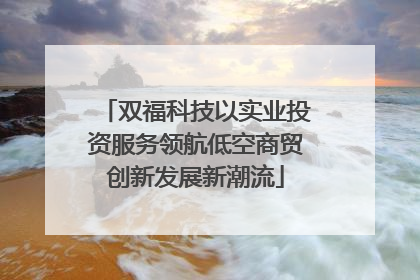 双福科技以实业投资服务领航低空商贸创新发展新潮流
